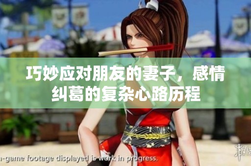 巧妙应对朋友的妻子，感情纠葛的复杂心路历程