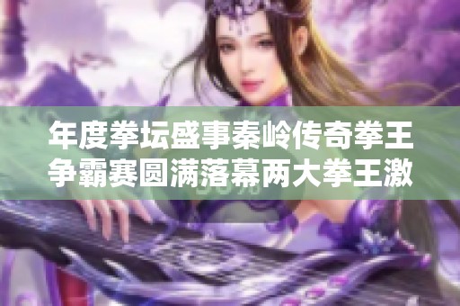 年度拳坛盛事秦岭传奇拳王争霸赛圆满落幕两大拳王激战成渝