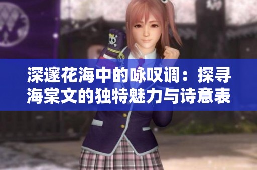 深邃花海中的咏叹调：探寻海棠文的独特魅力与诗意表达