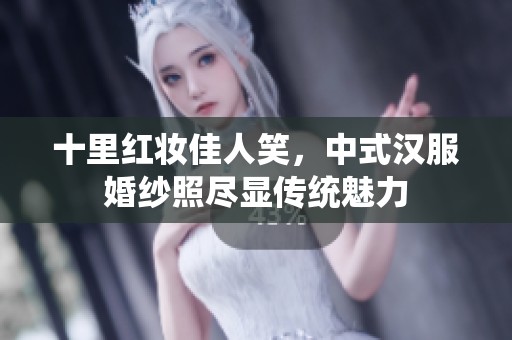十里红妆佳人笑，中式汉服婚纱照尽显传统魅力
