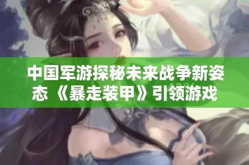 中国军游探秘未来战争新姿态 《暴走装甲》引领游戏新潮流