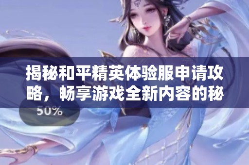 揭秘和平精英体验服申请攻略，畅享游戏全新内容的秘密通道