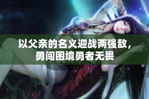 以父亲的名义迎战两强敌，勇闯困境勇者无畏