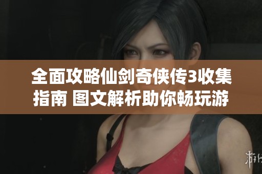 全面攻略仙剑奇侠传3收集指南 图文解析助你畅玩游戏