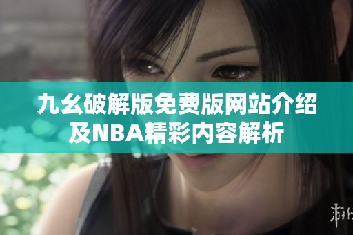九幺破解版免费版网站介绍及NBA精彩内容解析