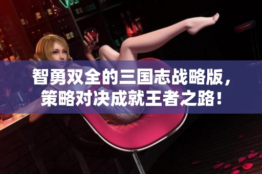 智勇双全的三国志战略版，策略对决成就王者之路！