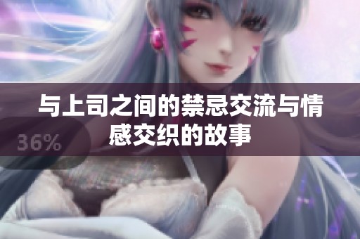 与上司之间的禁忌交流与情感交织的故事