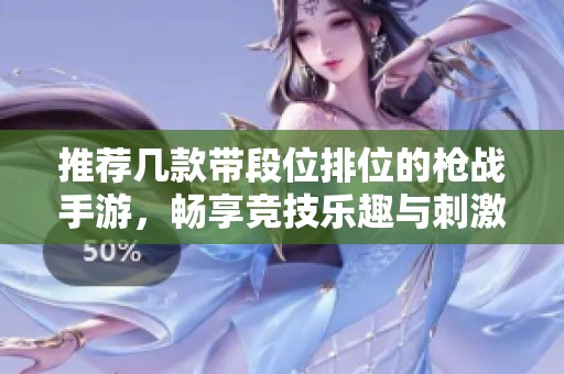 推荐几款带段位排位的枪战手游，畅享竞技乐趣与刺激体验