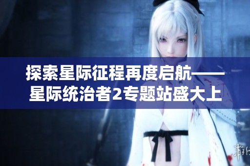 探索星际征程再度启航——星际统治者2专题站盛大上线！