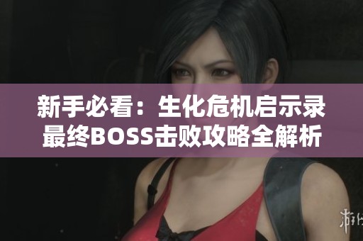 新手必看：生化危机启示录最终BOSS击败攻略全解析