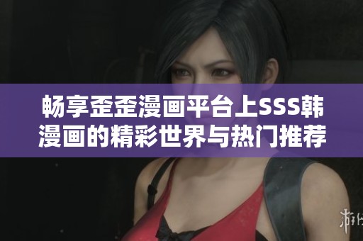 畅享歪歪漫画平台上SSS韩漫画的精彩世界与热门推荐