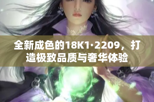 全新成色的18K1·2209，打造极致品质与奢华体验