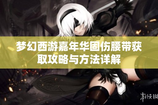 梦幻西游嘉年华固伤腰带获取攻略与方法详解