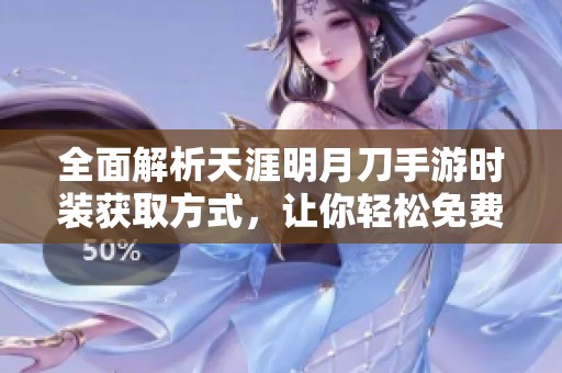 全面解析天涯明月刀手游时装获取方式，让你轻松免费穿搭