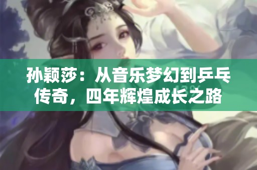 孙颖莎：从音乐梦幻到乒乓传奇，四年辉煌成长之路