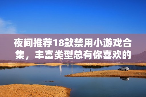 夜间推荐18款禁用小游戏合集，丰富类型总有你喜欢的选择