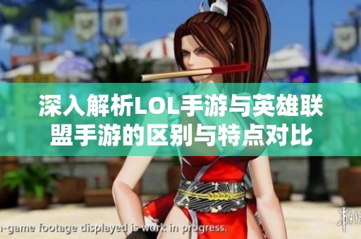 深入解析LOL手游与英雄联盟手游的区别与特点对比