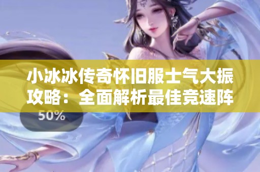 小冰冰传奇怀旧服士气大振攻略：全面解析最佳竞速阵容搭配技巧