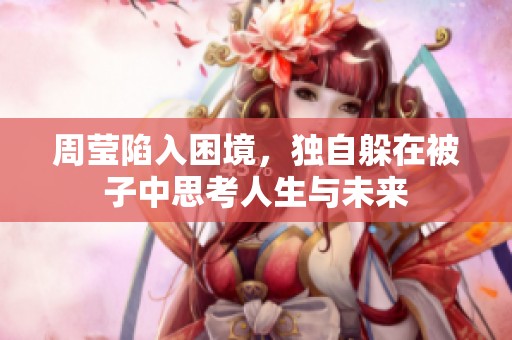 周莹陷入困境，独自躲在被子中思考人生与未来