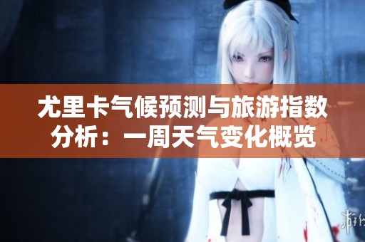 尤里卡气候预测与旅游指数分析：一周天气变化概览