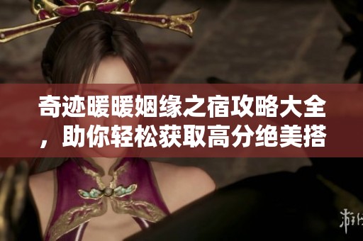 奇迹暖暖姻缘之宿攻略大全，助你轻松获取高分绝美搭配技巧