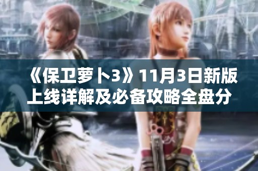 《保卫萝卜3》11月3日新版上线详解及必备攻略全盘分析