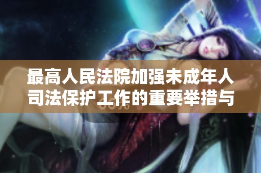 最高人民法院加强未成年人司法保护工作的重要举措与成效分析