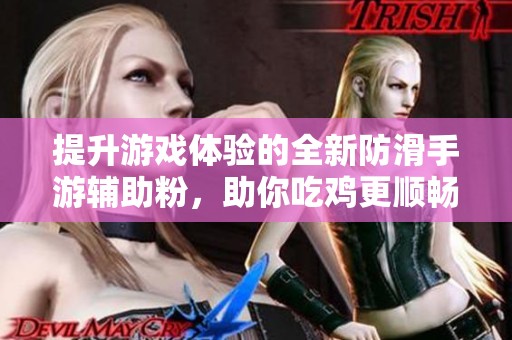 提升游戏体验的全新防滑手游辅助粉，助你吃鸡更顺畅