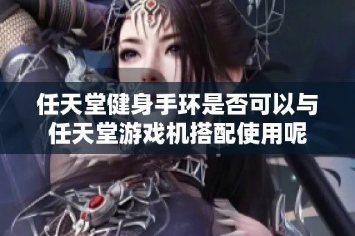 任天堂健身手环是否可以与任天堂游戏机搭配使用呢