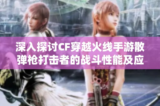 深入探讨CF穿越火线手游散弹枪打击者的战斗性能及应用技巧