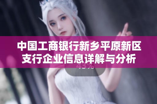 中国工商银行新乡平原新区支行企业信息详解与分析
