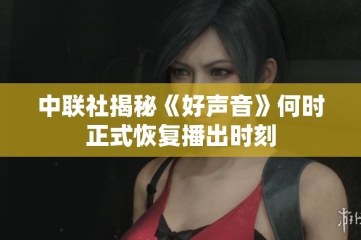 中联社揭秘《好声音》何时正式恢复播出时刻