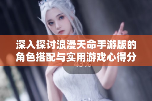 深入探讨浪漫天命手游版的角色搭配与实用游戏心得分享