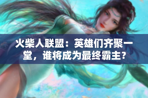 火柴人联盟：英雄们齐聚一堂，谁将成为最终霸主？