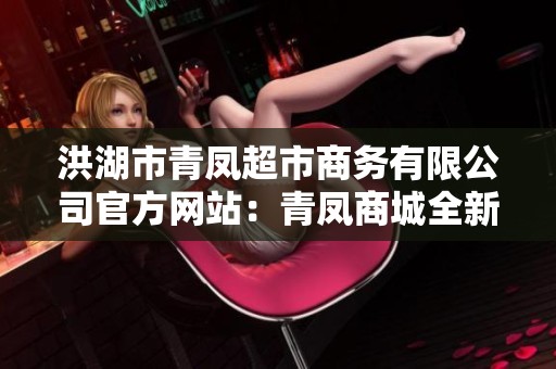 洪湖市青凤超市商务有限公司官方网站：青凤商城全新上线介绍
