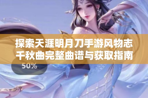 探索天涯明月刀手游风物志千秋曲完整曲谱与获取指南