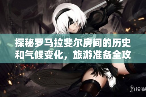 探秘罗马拉斐尔房间的历史和气候变化，旅游准备全攻略