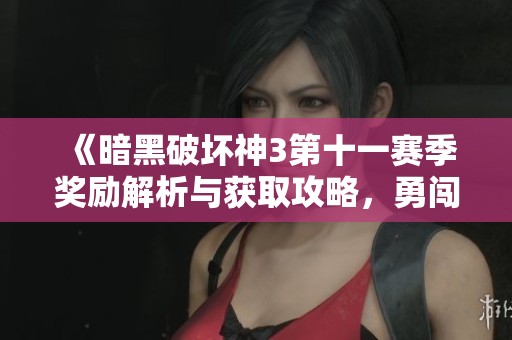 《暗黑破坏神3第十一赛季奖励解析与获取攻略，勇闯全新挑战》