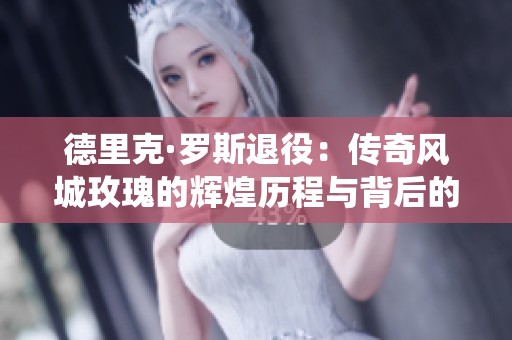 德里克·罗斯退役：传奇风城玫瑰的辉煌历程与背后的深思