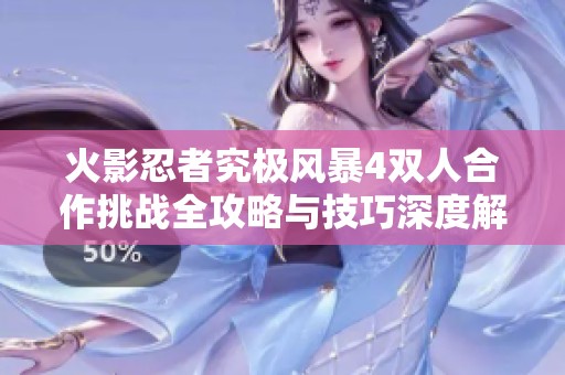 火影忍者究极风暴4双人合作挑战全攻略与技巧深度解析