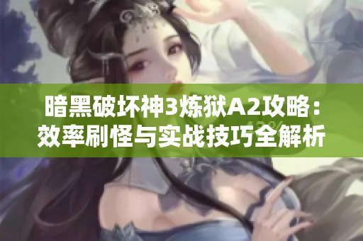 暗黑破坏神3炼狱A2攻略：效率刷怪与实战技巧全解析