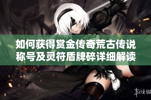 如何获得赏金传奇荒古传说称号及灵符盾牌碎详细解读
