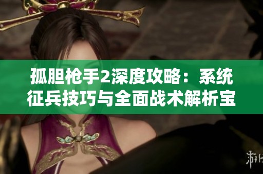 孤胆枪手2深度攻略：系统征兵技巧与全面战术解析宝典