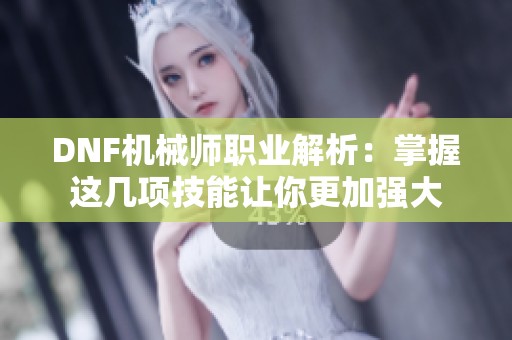 DNF机械师职业解析：掌握这几项技能让你更加强大