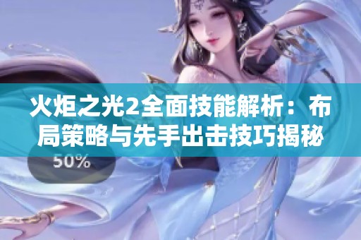 火炬之光2全面技能解析：布局策略与先手出击技巧揭秘