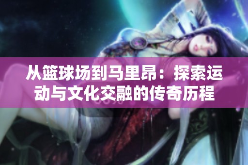 从篮球场到马里昂：探索运动与文化交融的传奇历程