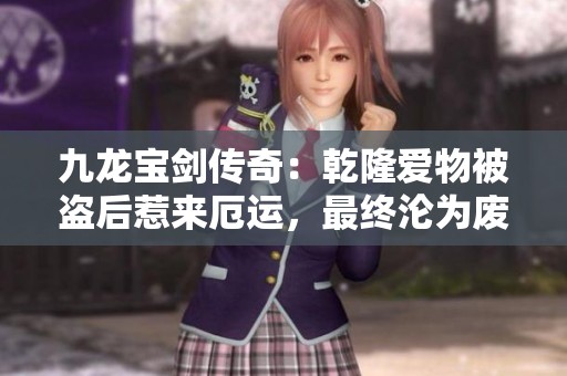 九龙宝剑传奇：乾隆爱物被盗后惹来厄运，最终沦为废铁之谜