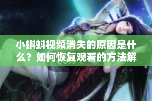 小蝌蚪视频消失的原因是什么？如何恢复观看的方法解析