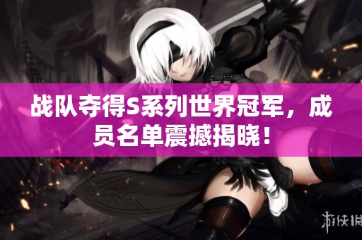 战队夺得S系列世界冠军，成员名单震撼揭晓！