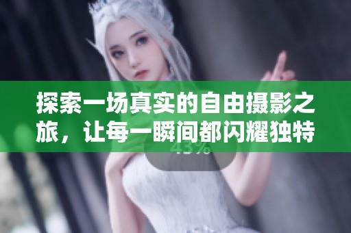 探索一场真实的自由摄影之旅，让每一瞬间都闪耀独特光彩
